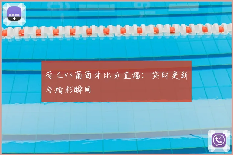 荷兰vs葡萄牙比分直播：实时更新与精彩瞬间
