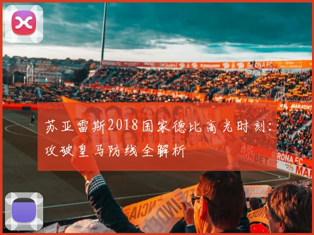 苏亚雷斯2018国家德比高光时刻：攻破皇马防线全解析