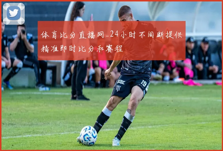 体育比分直播网_24小时不间断提供精准即时比分和赛程