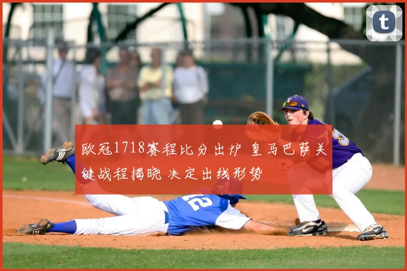 欧冠1718赛程比分出炉 皇马巴萨关键战程揭晓 决定出线形势