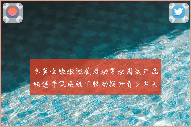 冬奥会墩墩巡展启动带动周边产品销售并促成线下联动提升青少年关注度