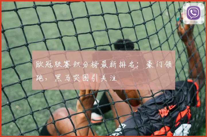 欧冠联赛积分榜最新排名：豪门领跑，黑马突围引关注