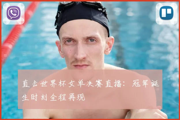 直击世界杯女单决赛直播：冠军诞生时刻全程再现