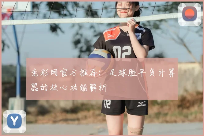 竞彩网官方推荐:足球胜平负计算器的核心功能解析