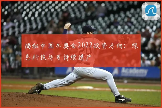 揭秘中国冬奥会2022投资方向：绿色科技与可持续遗产