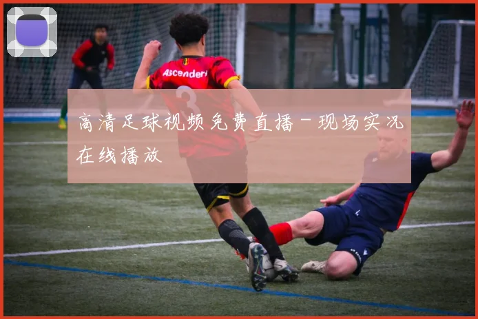 高清足球视频免费直播 - 现场实况在线播放