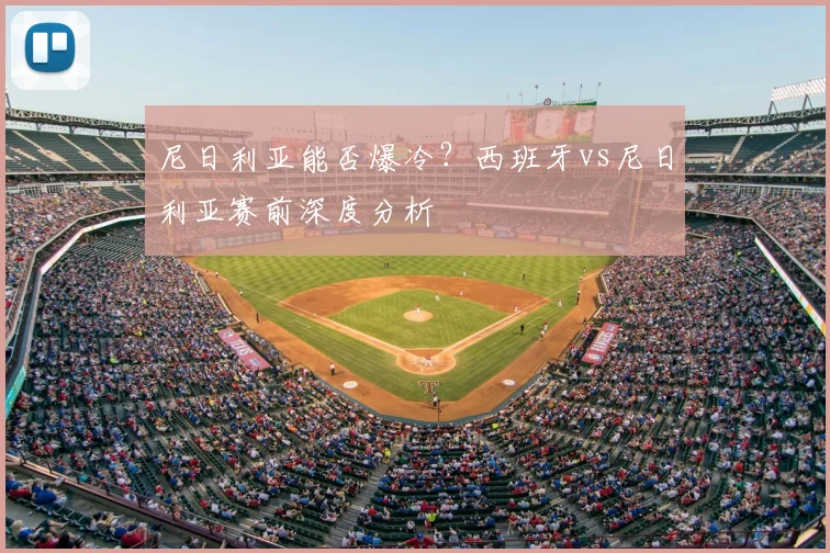 尼日利亚能否爆冷？西班牙vs尼日利亚赛前深度分析