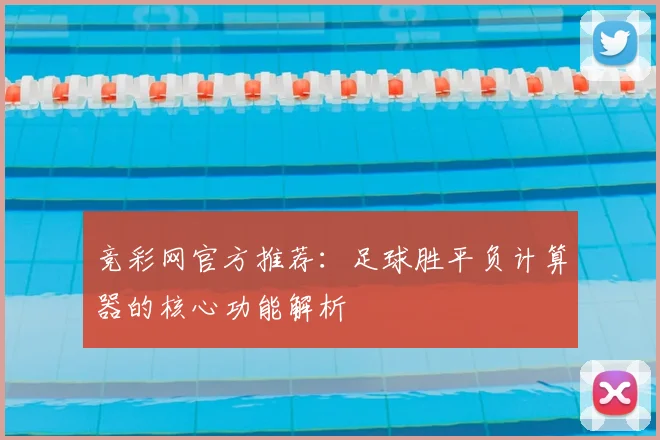 竞彩网官方推荐：足球胜平负计算器的核心功能解析