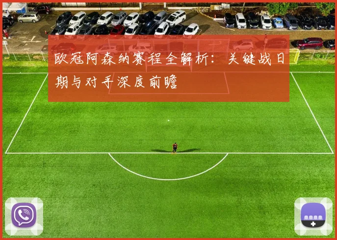 欧冠阿森纳赛程全解析：关键战日期与对手深度前瞻