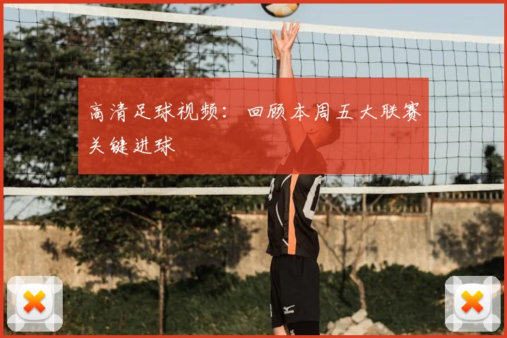 高清足球视频：回顾本周五大联赛关键进球