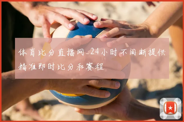 体育比分直播网_24小时不间断提供精准即时比分和赛程