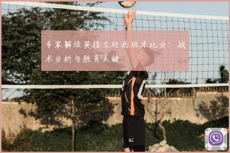 专家解读英格兰对西班牙比分：战术分析与胜负关键