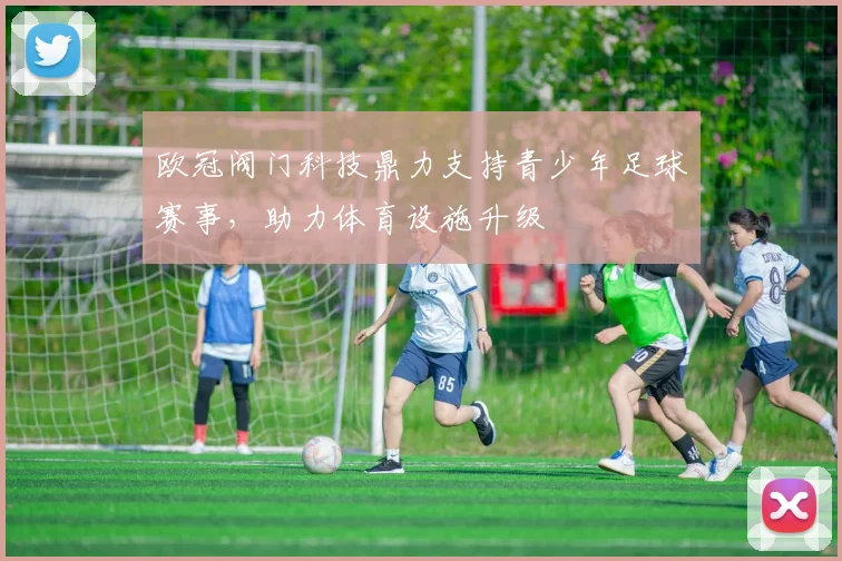 欧冠阀门科技鼎力支持青少年足球赛事，助力体育设施升级