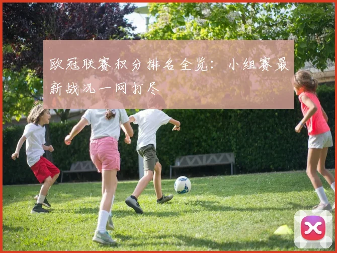 欧冠联赛积分排名全览：小组赛最新战况一网打尽
