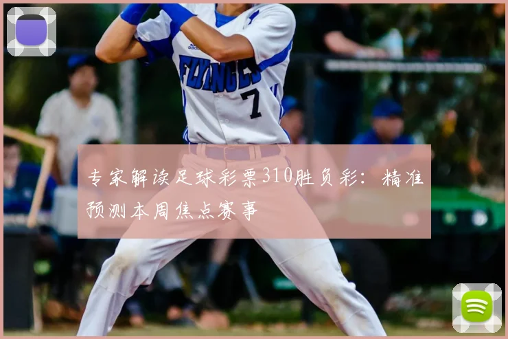 专家解读足球彩票310胜负彩：精准预测本周焦点赛事