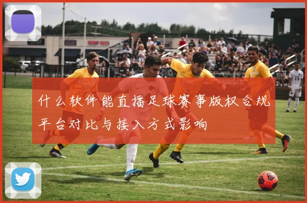 什么软件能直播足球赛事版权合规平台对比与接入方式影响